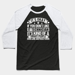 IT Technician lover It's Okay If You Don't Like IT Technician It's Kind Of A Smart People job Anyway Baseball T-Shirt